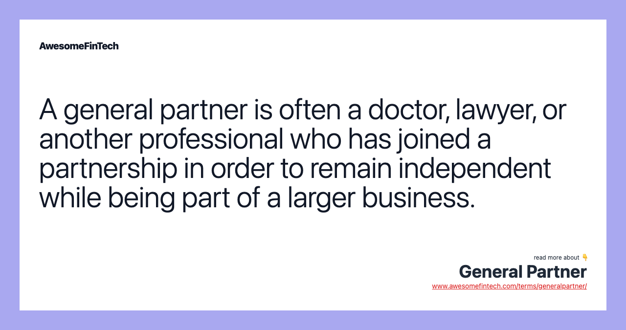 A general partner is often a doctor, lawyer, or another professional who has joined a partnership in order to remain independent while being part of a larger business.