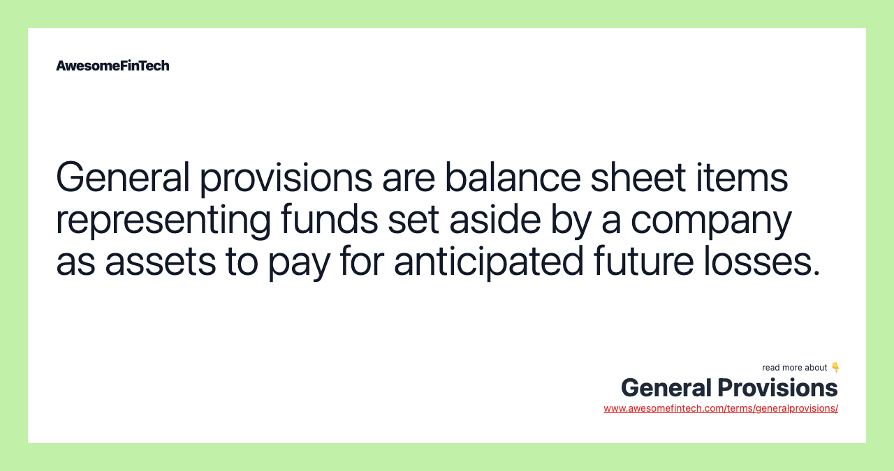 General provisions are balance sheet items representing funds set aside by a company as assets to pay for anticipated future losses.