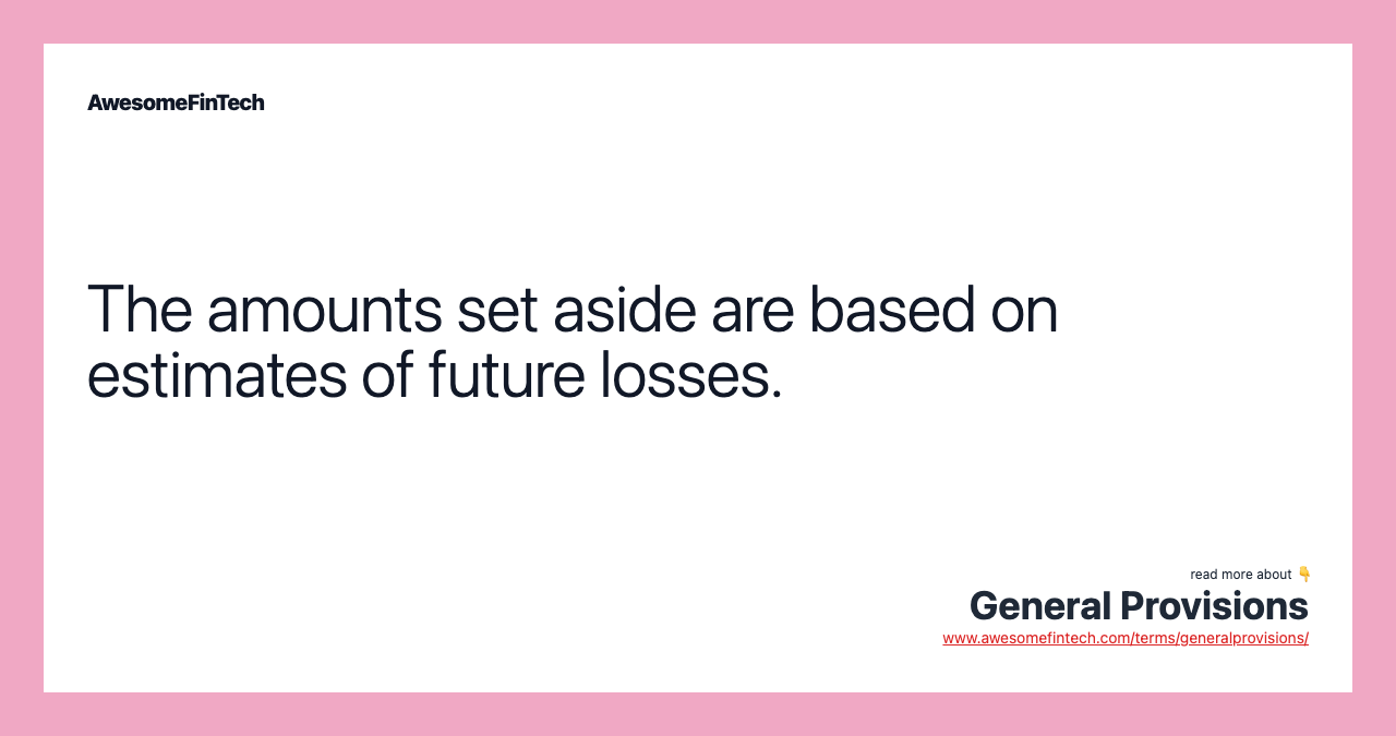 The amounts set aside are based on estimates of future losses.