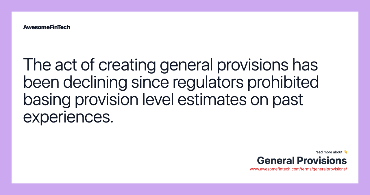 The act of creating general provisions has been declining since regulators prohibited basing provision level estimates on past experiences.