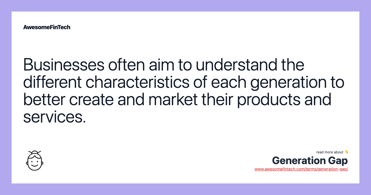Businesses often aim to understand the different characteristics of each generation to better create and market their products and services.
