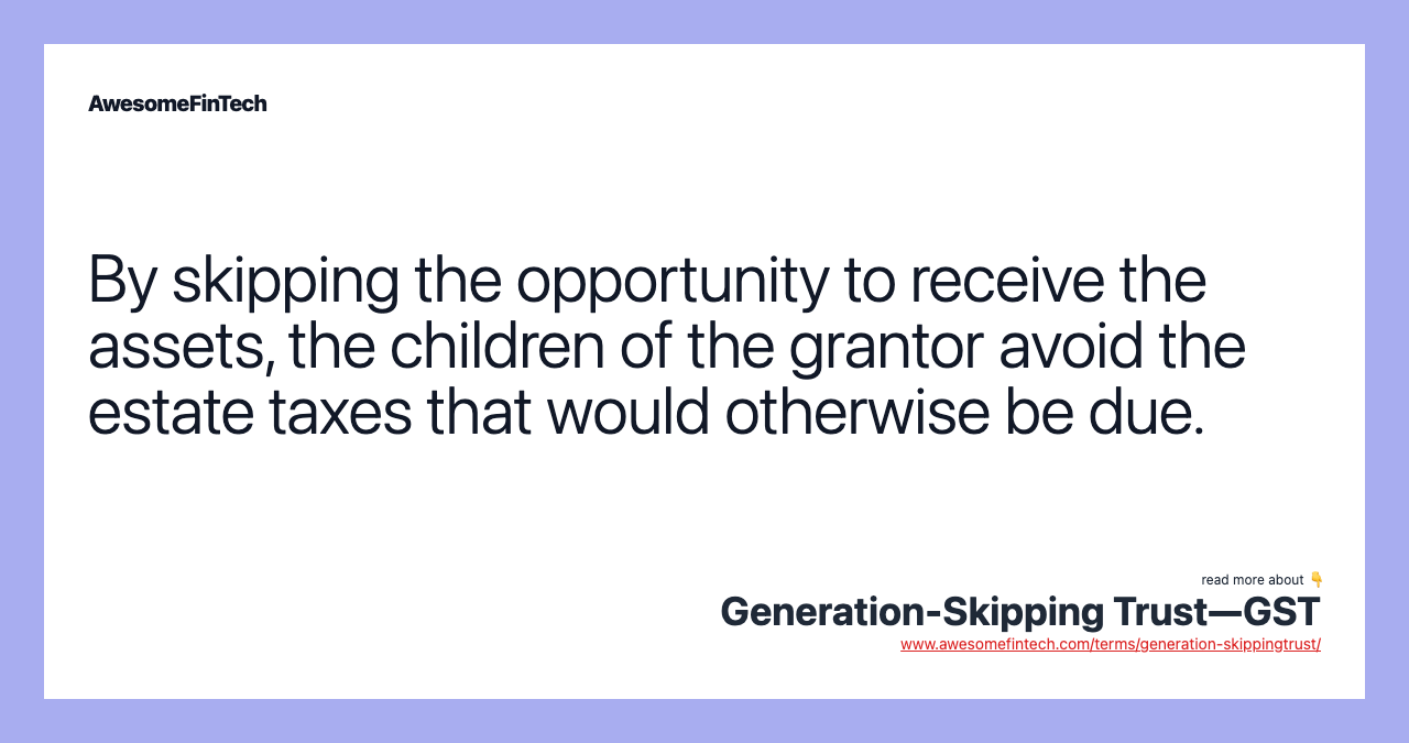 By skipping the opportunity to receive the assets, the children of the grantor avoid the estate taxes that would otherwise be due.