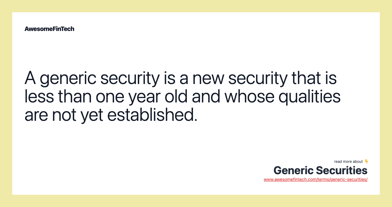 A generic security is a new security that is less than one year old and whose qualities are not yet established.
