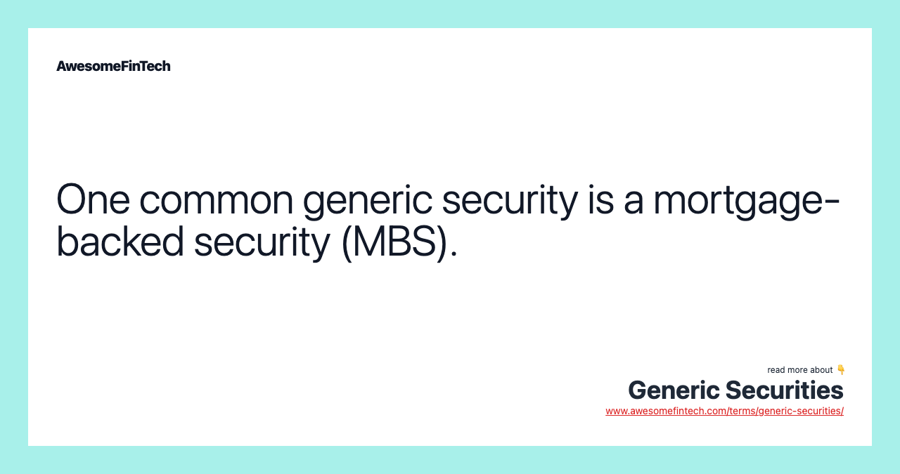 One common generic security is a mortgage-backed security (MBS).