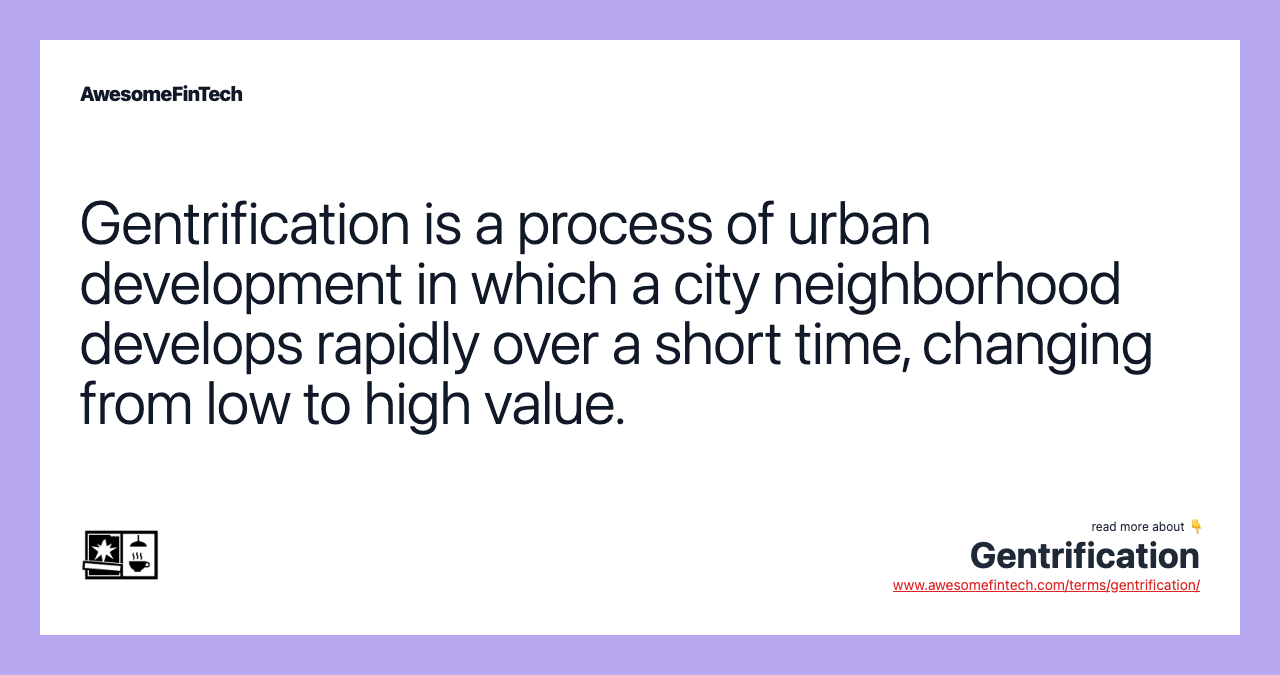 Gentrification is a process of urban development in which a city neighborhood develops rapidly over a short time, changing from low to high value.