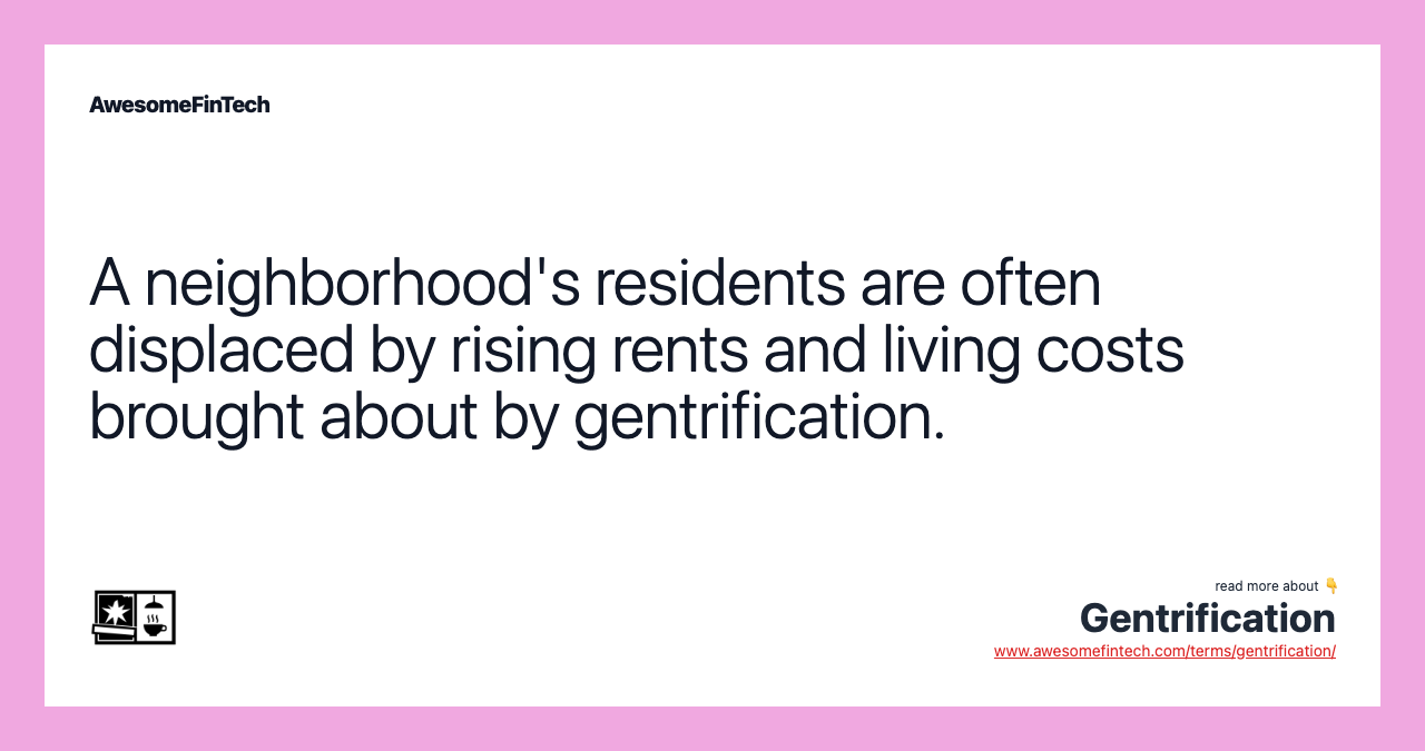 A neighborhood's residents are often displaced by rising rents and living costs brought about by gentrification.
