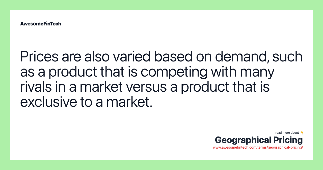 Prices are also varied based on demand, such as a product that is competing with many rivals in a market versus a product that is exclusive to a market.