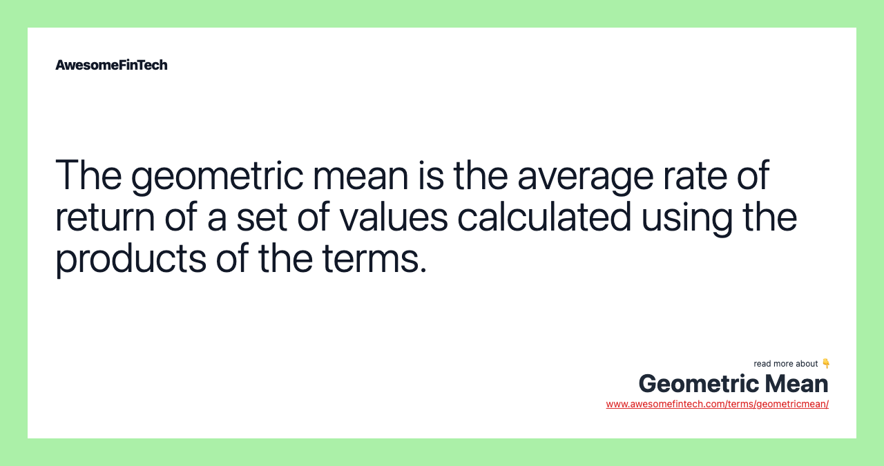 The geometric mean is the average rate of return of a set of values calculated using the products of the terms.