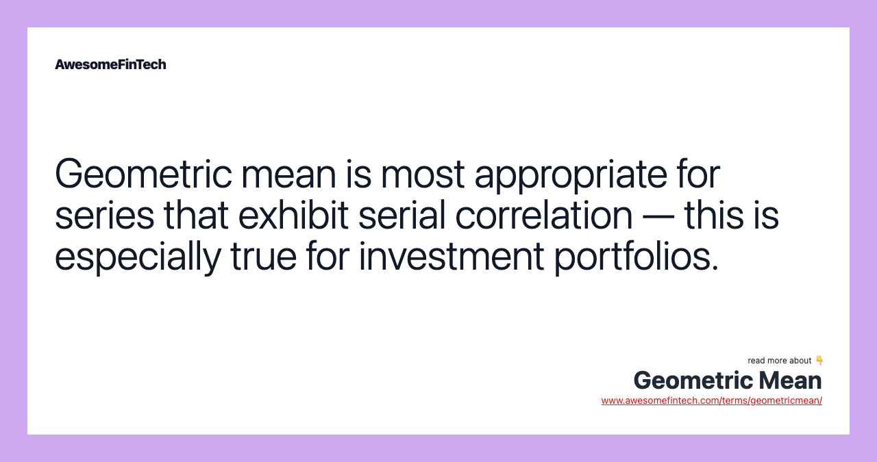 Geometric mean is most appropriate for series that exhibit serial correlation — this is especially true for investment portfolios.
