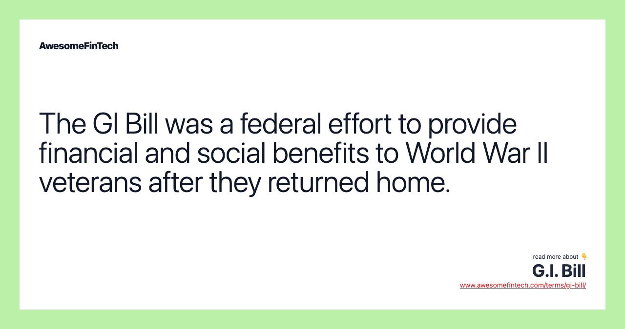 The GI Bill was a federal effort to provide financial and social benefits to World War II veterans after they returned home.