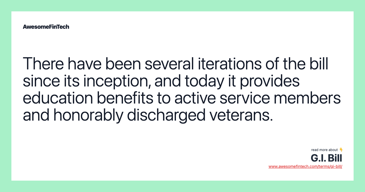 There have been several iterations of the bill since its inception, and today it provides education benefits to active service members and honorably discharged veterans.