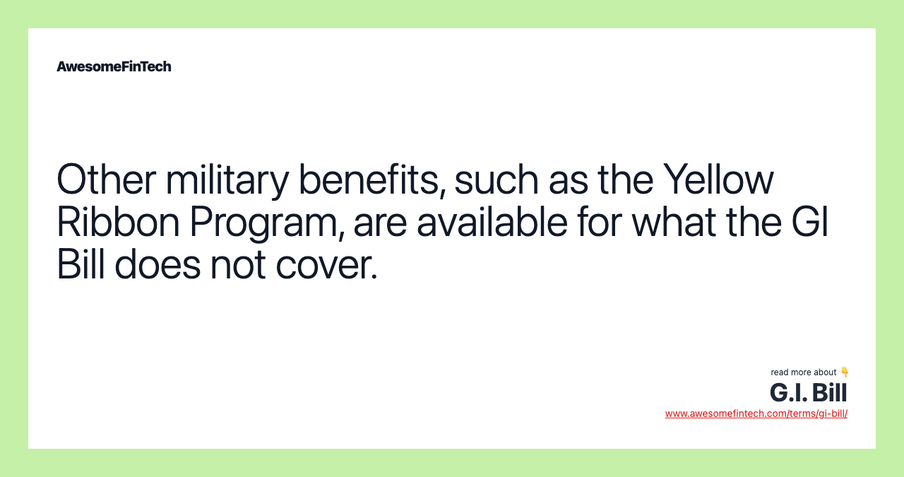 Other military benefits, such as the Yellow Ribbon Program, are available for what the GI Bill does not cover.