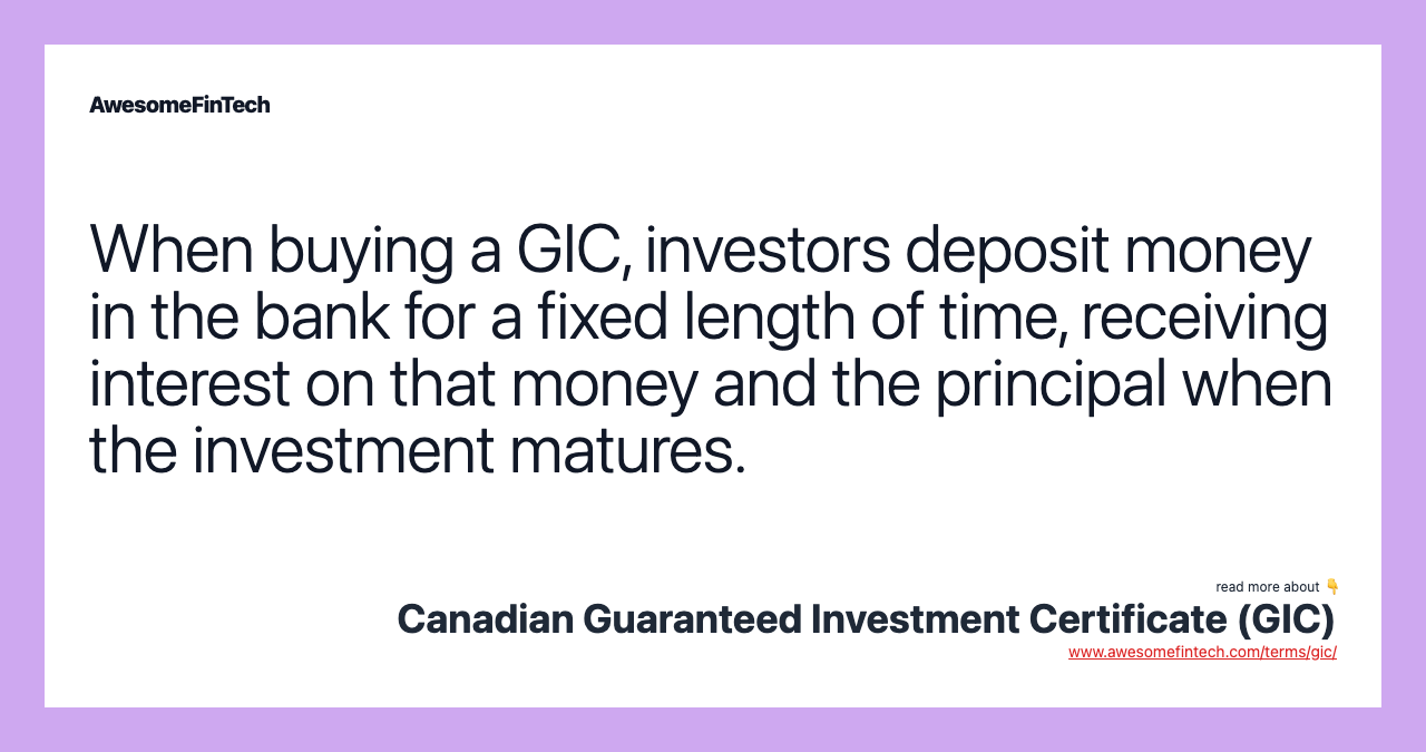 When buying a GIC, investors deposit money in the bank for a fixed length of time, receiving interest on that money and the principal when the investment matures.