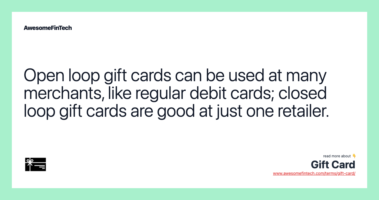 Open loop gift cards can be used at many merchants, like regular debit cards; closed loop gift cards are good at just one retailer.