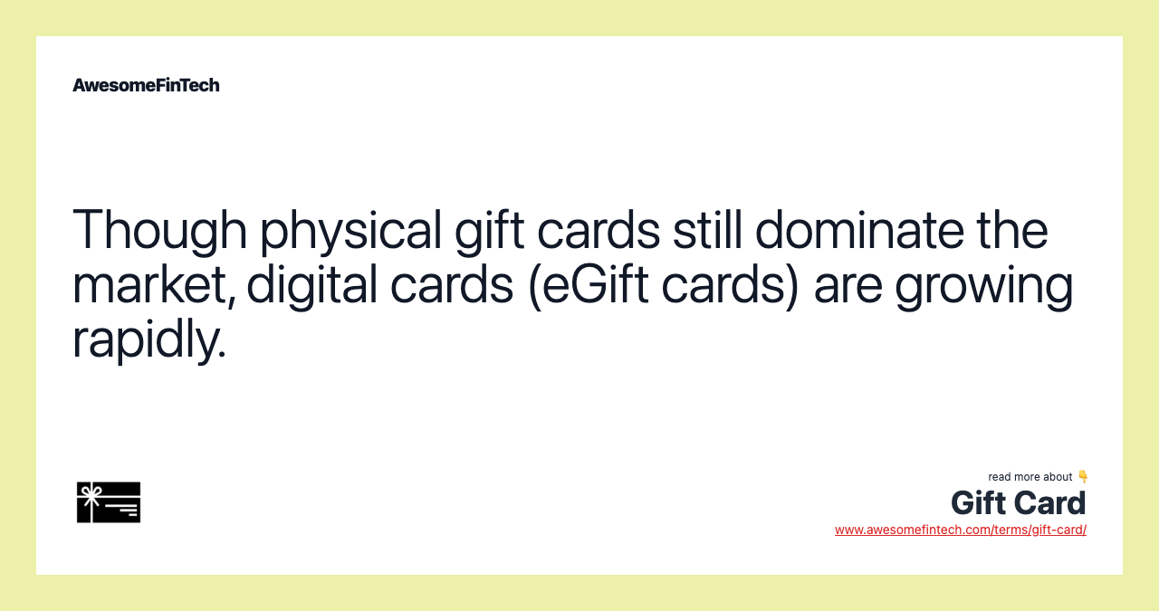 Though physical gift cards still dominate the market, digital cards (eGift cards) are growing rapidly.