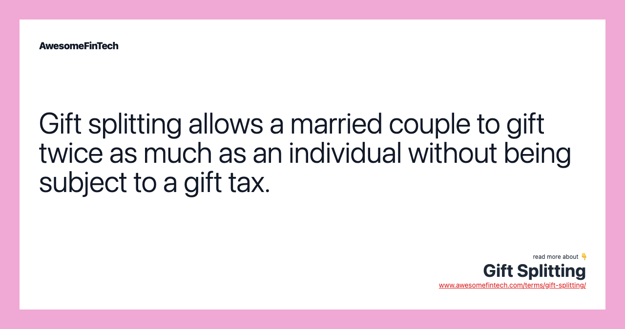 Gift splitting allows a married couple to gift twice as much as an individual without being subject to a gift tax.