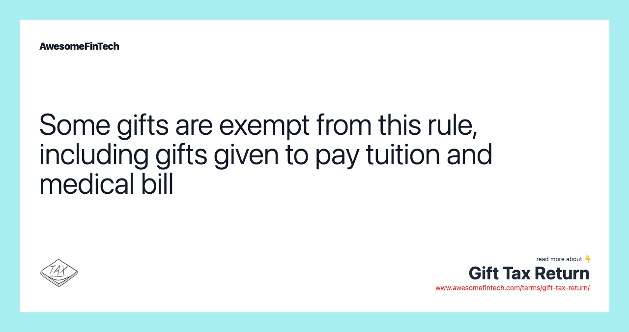 Some gifts are exempt from this rule, including gifts given to pay tuition and medical bill