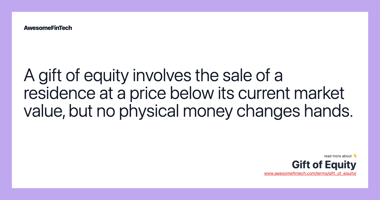 A gift of equity involves the sale of a residence at a price below its current market value, but no physical money changes hands.