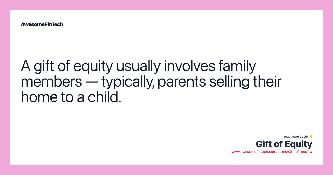 A gift of equity usually involves family members — typically, parents selling their home to a child.