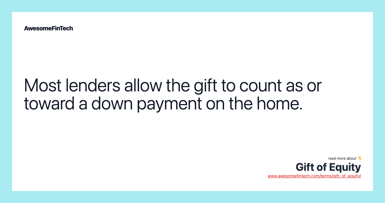 Most lenders allow the gift to count as or toward a down payment on the home.