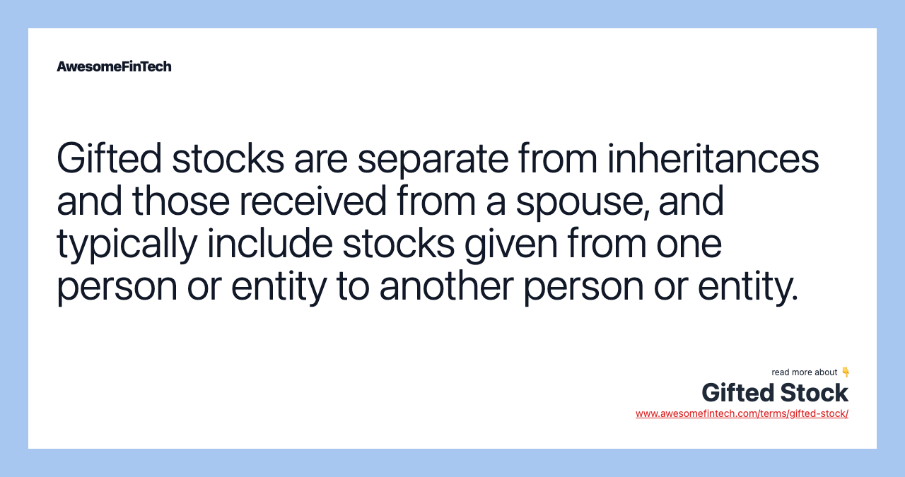 Gifted stocks are separate from inheritances and those received from a spouse, and typically include stocks given from one person or entity to another person or entity.