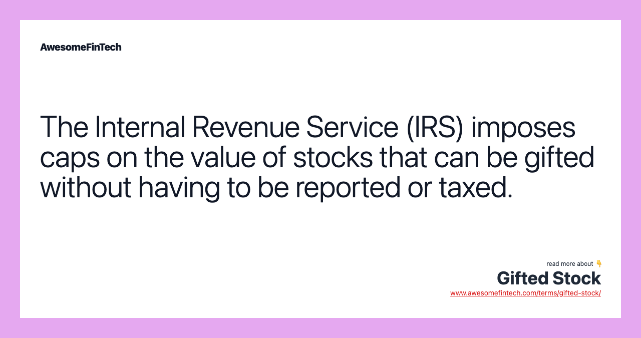 The Internal Revenue Service (IRS) imposes caps on the value of stocks that can be gifted without having to be reported or taxed.