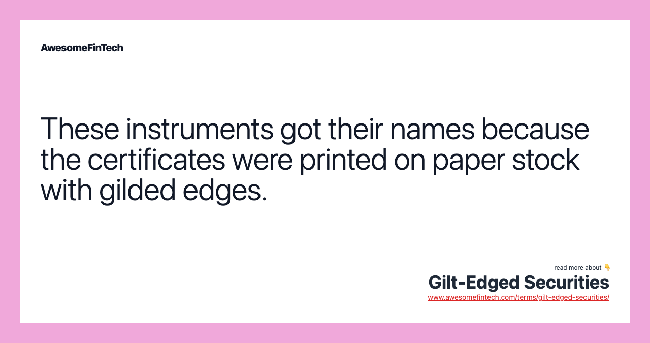 These instruments got their names because the certificates were printed on paper stock with gilded edges.