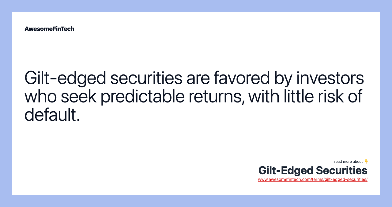 Gilt-edged securities are favored by investors who seek predictable returns, with little risk of default.