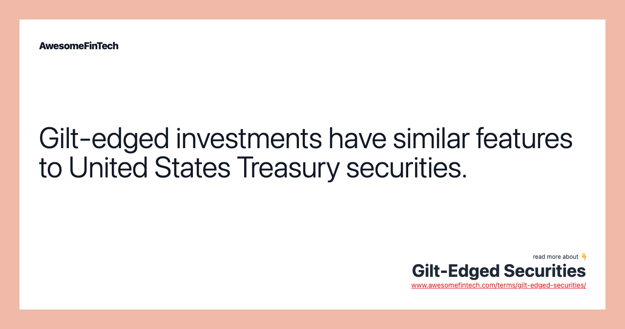 Gilt-edged investments have similar features to United States Treasury securities.