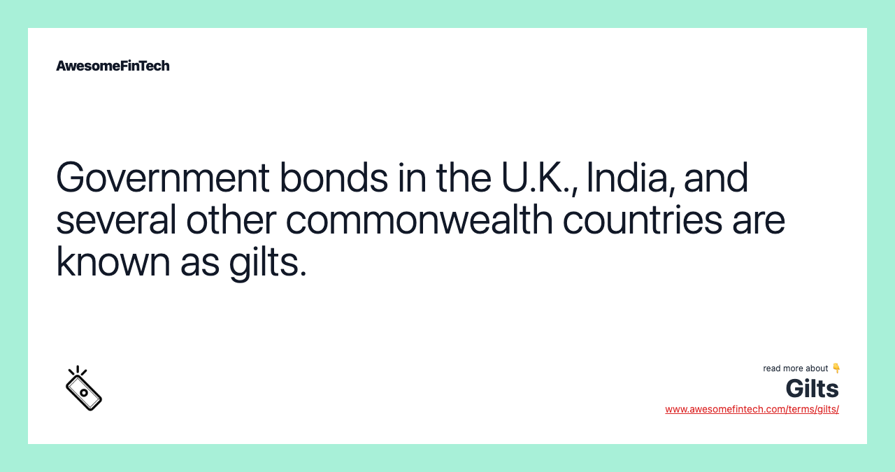 Government bonds in the U.K., India, and several other commonwealth countries are known as gilts.