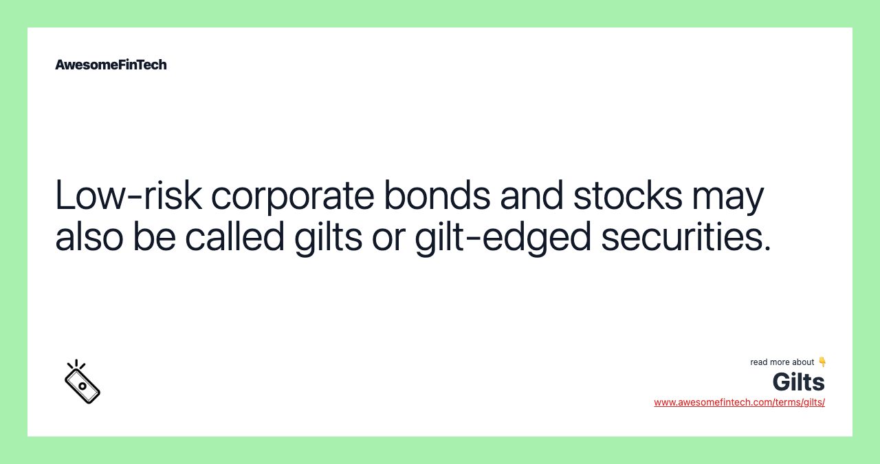 Low-risk corporate bonds and stocks may also be called gilts or gilt-edged securities.