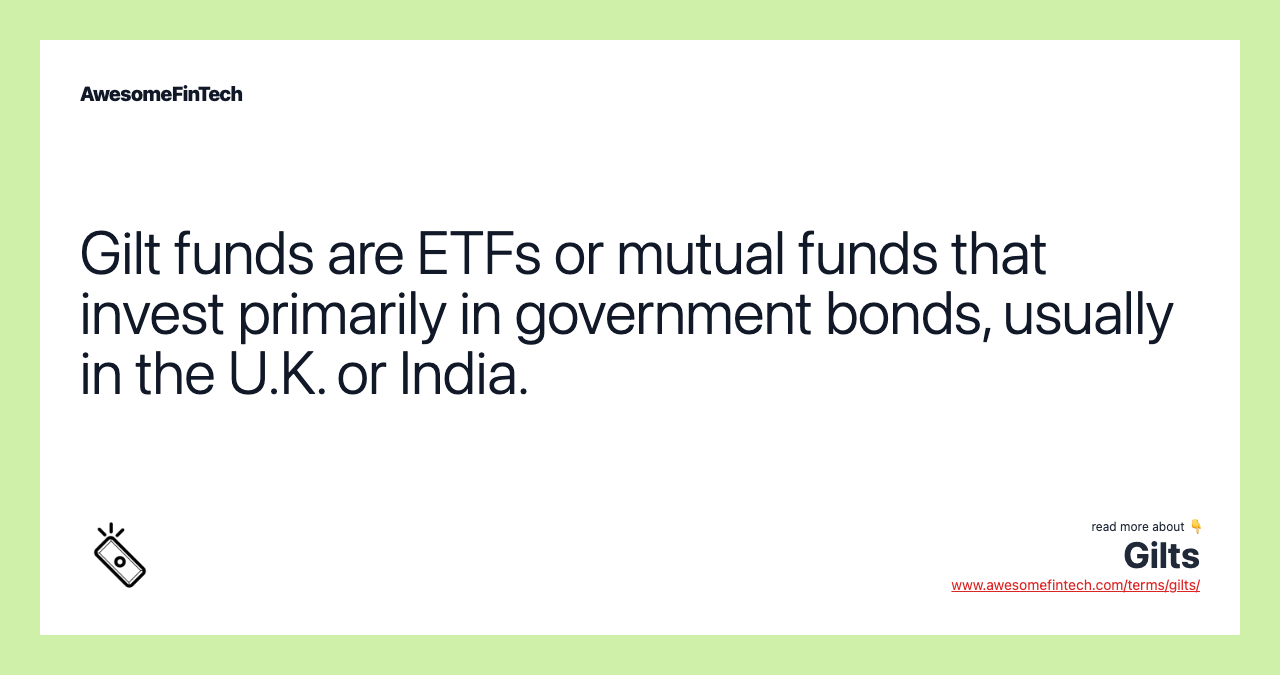 Gilt funds are ETFs or mutual funds that invest primarily in government bonds, usually in the U.K. or India.