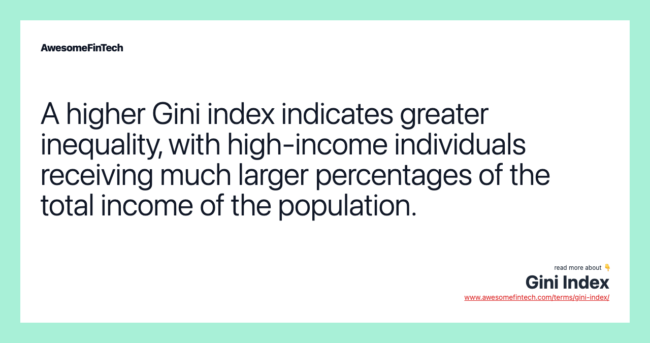A higher Gini index indicates greater inequality, with high-income individuals receiving much larger percentages of the total income of the population.