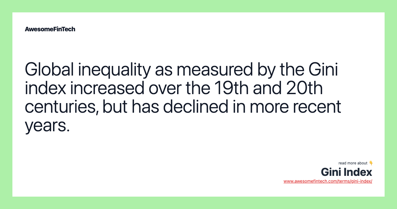 Global inequality as measured by the Gini index increased over the 19th and 20th centuries, but has declined in more recent years.
