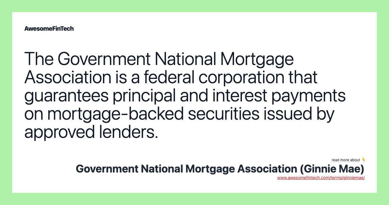 The Government National Mortgage Association is a federal corporation that guarantees principal and interest payments on mortgage-backed securities issued by approved lenders.
