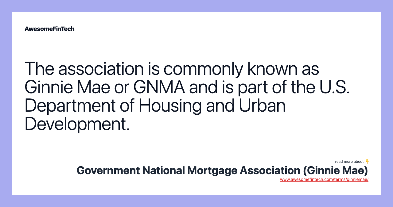 The association is commonly known as Ginnie Mae or GNMA and is part of the U.S. Department of Housing and Urban Development.
