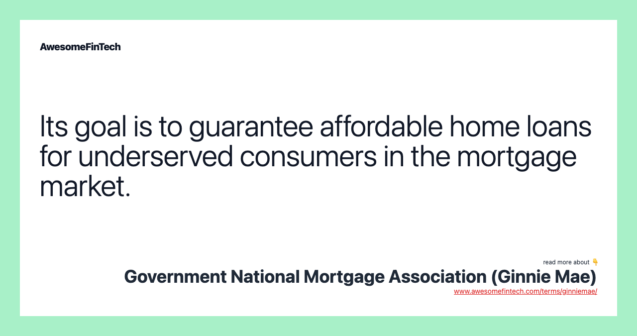 Its goal is to guarantee affordable home loans for underserved consumers in the mortgage market.