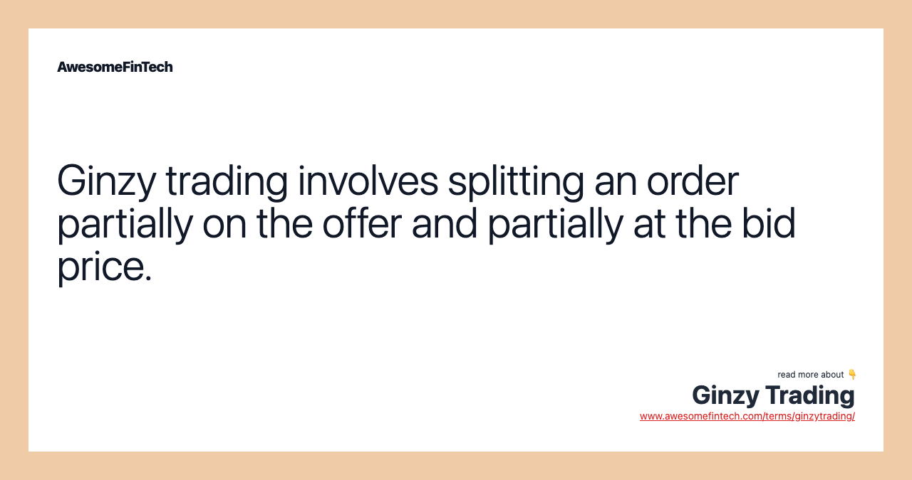 Ginzy trading involves splitting an order partially on the offer and partially at the bid price.