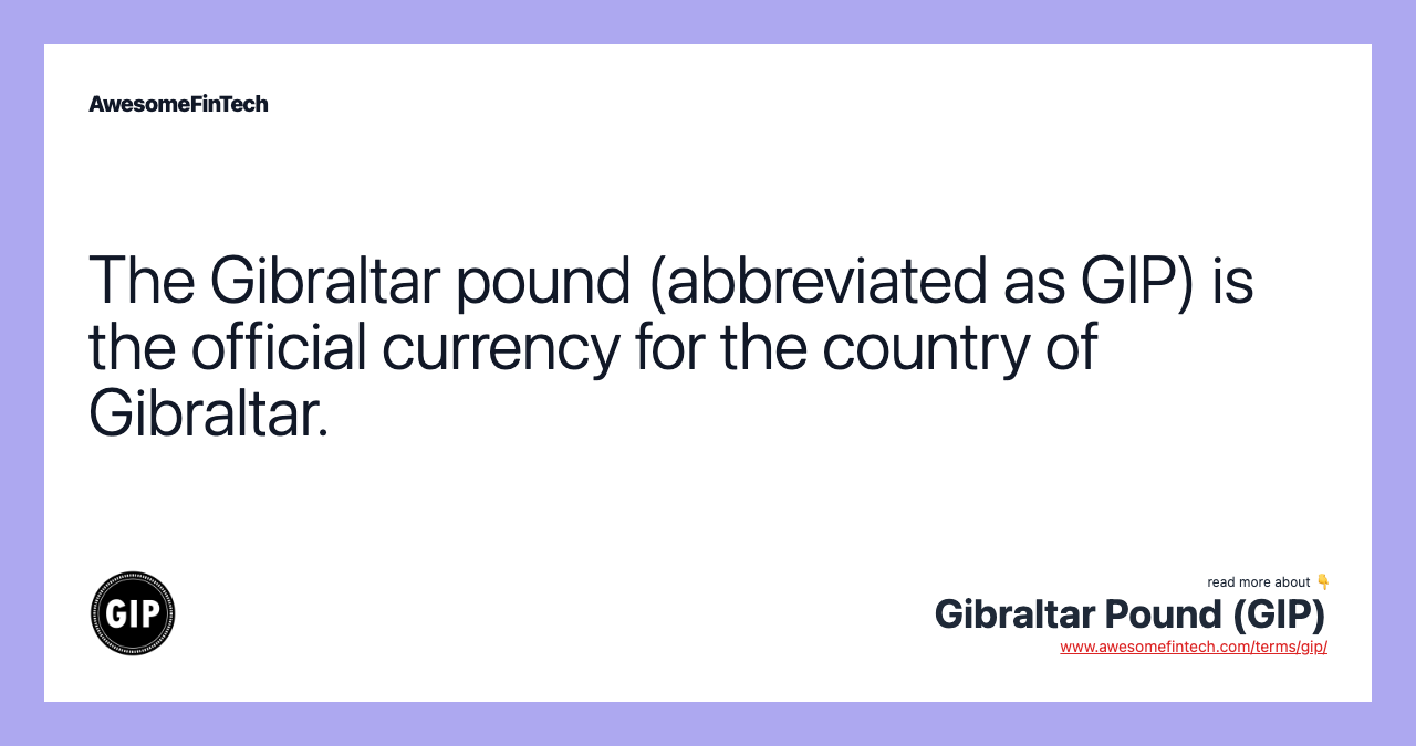 The Gibraltar pound (abbreviated as GIP) is the official currency for the country of Gibraltar.