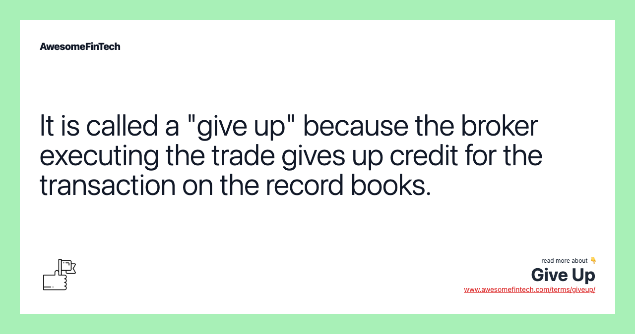 It is called a "give up" because the broker executing the trade gives up credit for the transaction on the record books.