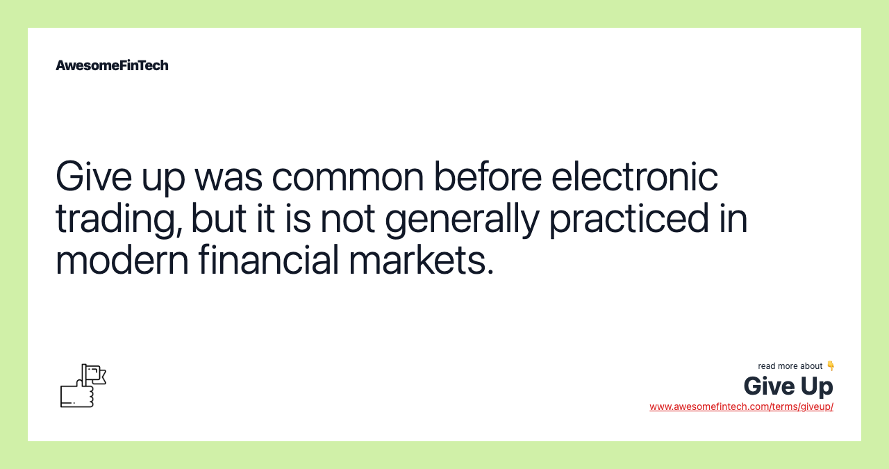 Give up was common before electronic trading, but it is not generally practiced in modern financial markets.