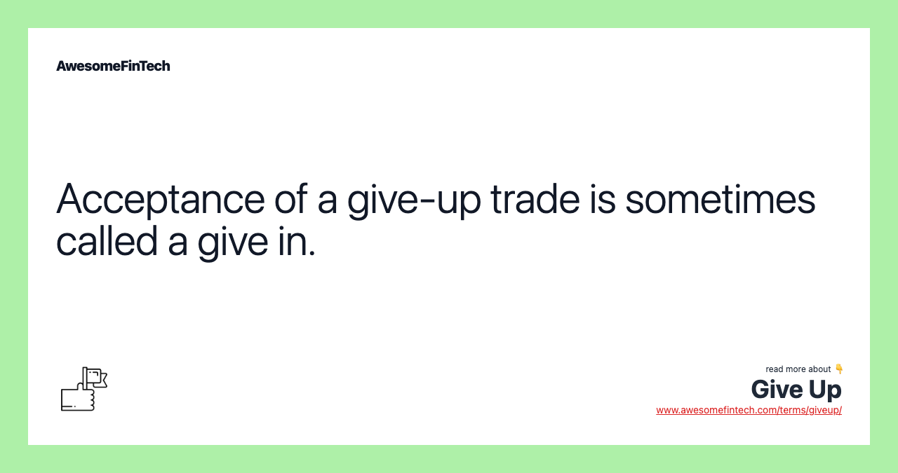 Acceptance of a give-up trade is sometimes called a give in.