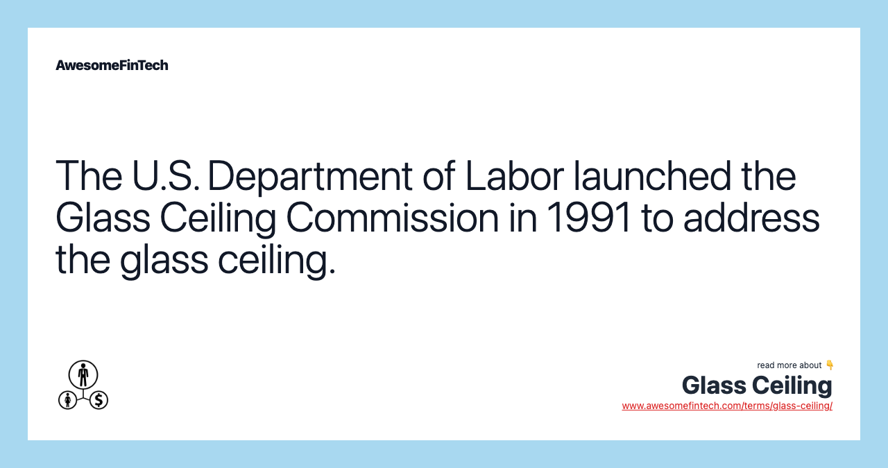 The U.S. Department of Labor launched the Glass Ceiling Commission in 1991 to address the glass ceiling.