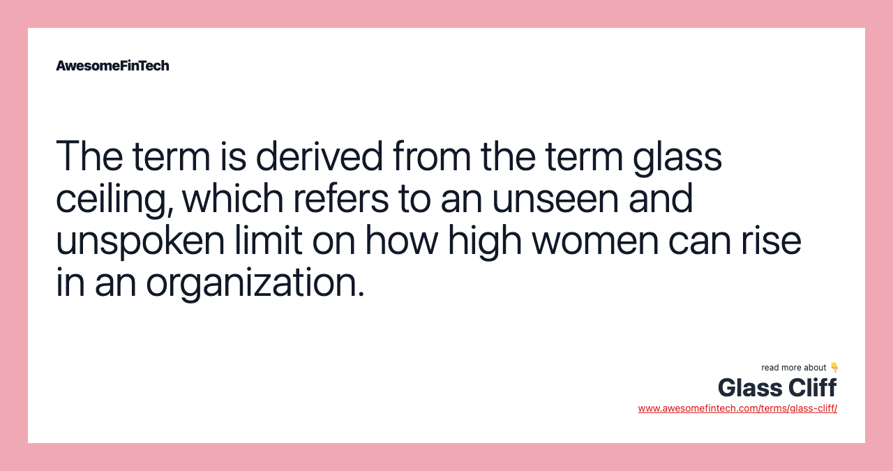 The term is derived from the term glass ceiling, which refers to an unseen and unspoken limit on how high women can rise in an organization.