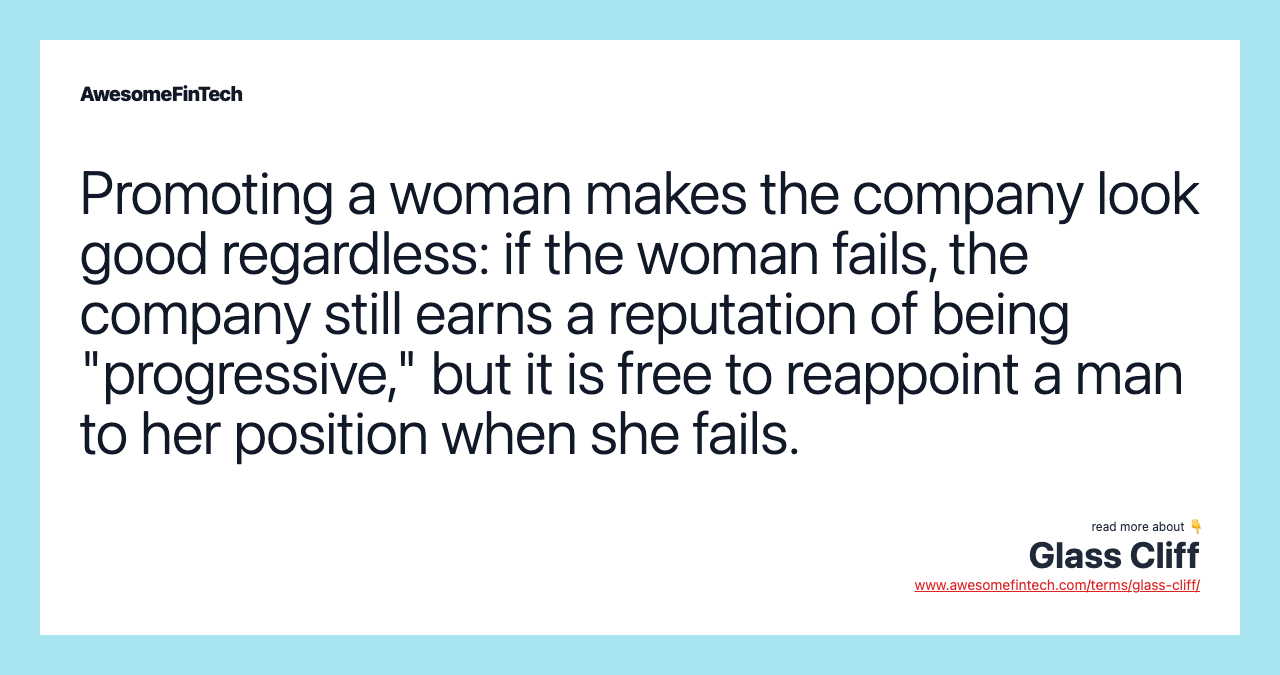 Promoting a woman makes the company look good regardless: if the woman fails, the company still earns a reputation of being "progressive," but it is free to reappoint a man to her position when she fails.