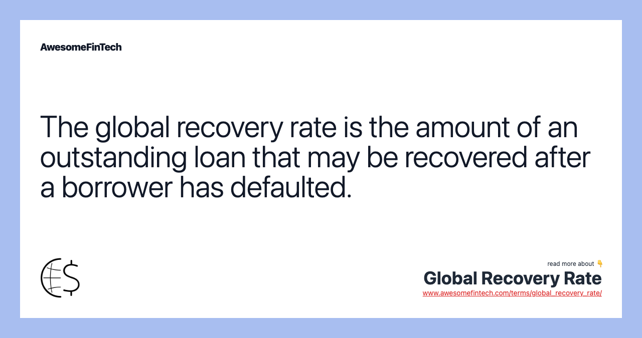 The global recovery rate is the amount of an outstanding loan that may be recovered after a borrower has defaulted.