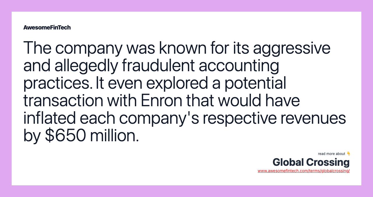 The company was known for its aggressive and allegedly fraudulent accounting practices. It even explored a potential transaction with Enron that would have inflated each company's respective revenues by $650 million.