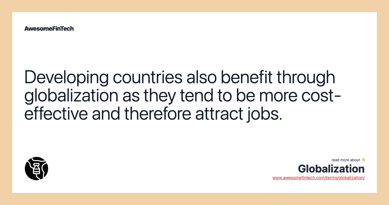Developing countries also benefit through globalization as they tend to be more cost-effective and therefore attract jobs.