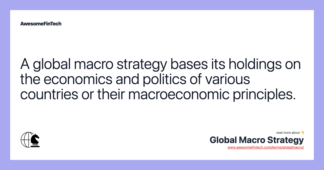 A global macro strategy bases its holdings on the economics and politics of various countries or their macroeconomic principles.