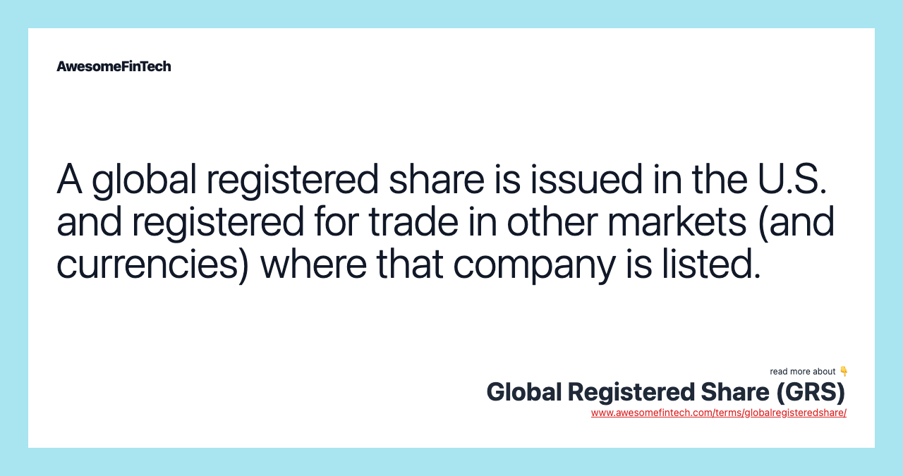 A global registered share is issued in the U.S. and registered for trade in other markets (and currencies) where that company is listed.